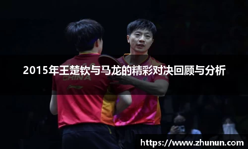 2015年王楚钦与马龙的精彩对决回顾与分析