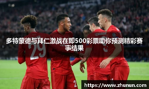 多特蒙德与拜仁激战在即500彩票助你预测精彩赛事结果