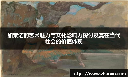 加莱诺的艺术魅力与文化影响力探讨及其在当代社会的价值体现