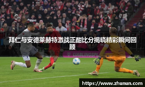拜仁与安德莱赫特激战正酣比分揭晓精彩瞬间回顾