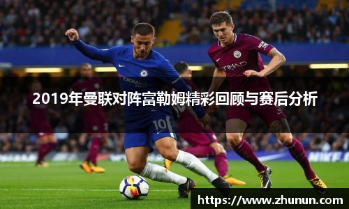 2019年曼联对阵富勒姆精彩回顾与赛后分析