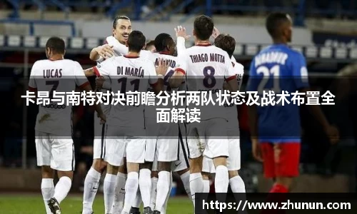 卡昂与南特对决前瞻分析两队状态及战术布置全面解读