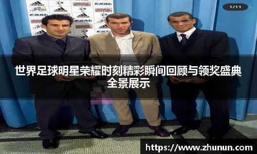 世界足球明星荣耀时刻精彩瞬间回顾与领奖盛典全景展示