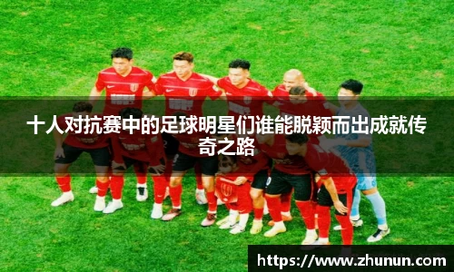 十人对抗赛中的足球明星们谁能脱颖而出成就传奇之路