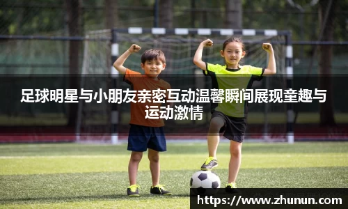 足球明星与小朋友亲密互动温馨瞬间展现童趣与运动激情